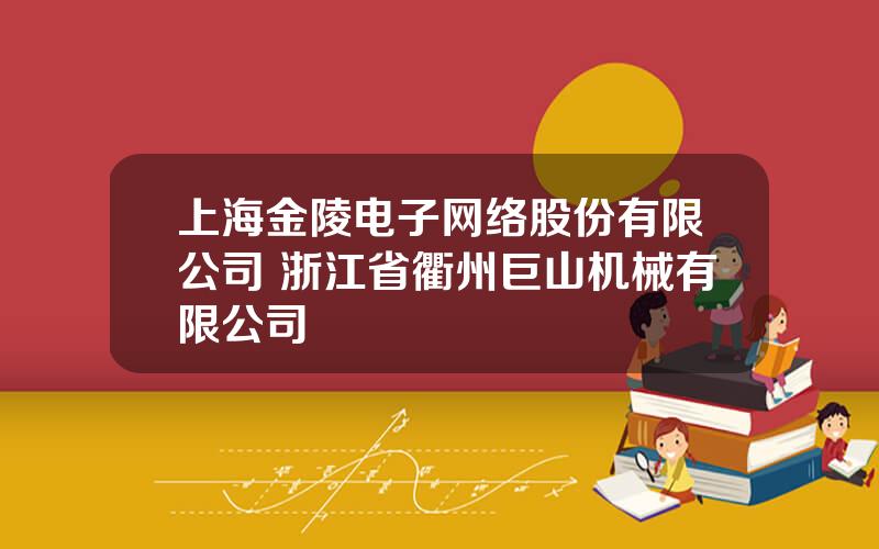 上海金陵电子网络股份有限公司 浙江省衢州巨山机械有限公司